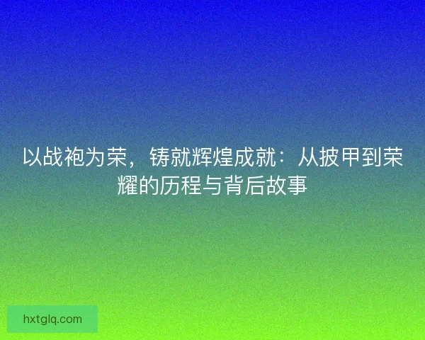 以战袍为荣，铸就辉煌成就：从披甲到荣耀的历程与背后故事