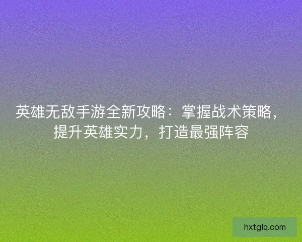 英雄无敌手游全新攻略:掌握战术策略,提升英雄实力,打造最强阵容 英雄无敌手游全新攻略:掌握战术策略,提升英雄实力,打造最强阵容