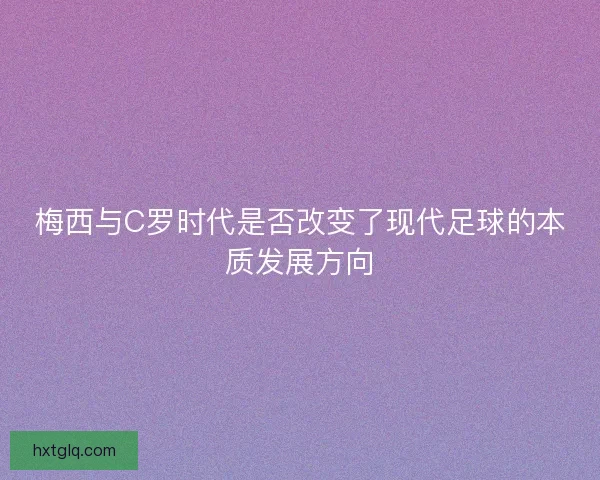 梅西与C罗时代是否改变了现代足球的本质发展方向