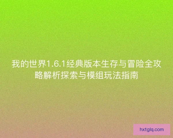 我的世界1.6.1经典版本生存与冒险全攻略解析探索与模组玩法指南